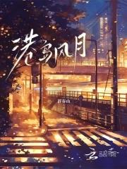 港岛风月明沛笔趣阁免费阅读