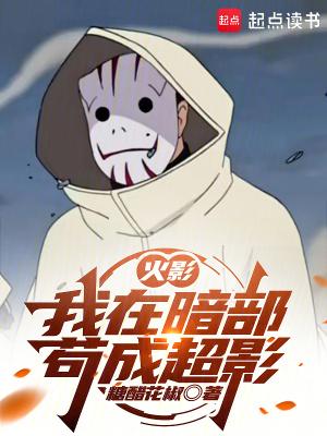 火影我在暗部苟成超影全文免费阅读软件