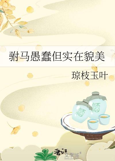 驸马愚蠢但实在貌美番外