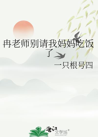 冉老师别请我妈妈吃饭了笔趣阁