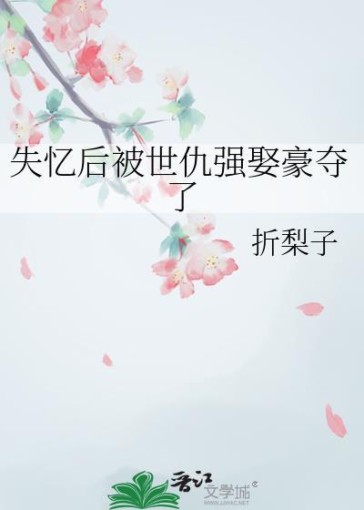 失忆后仇敌成了心头宝全文阅读