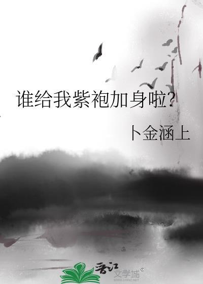 谁给我紫袍加身啦?卜金涵上免费阅读
