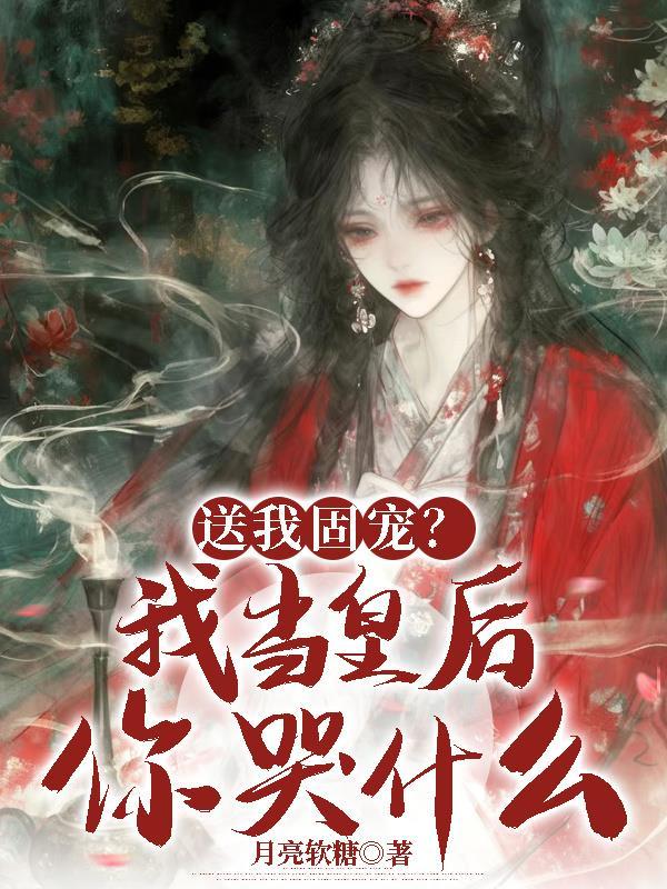 送我固宠?我当皇后你哭什么